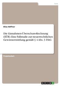 Die Einnahmen-Überschuss-Rechnung (EÜR). Eine Fallstudie zur steuerrechtlichen Gewinnermittlung gemäß § 4 Abs. 3 EStG