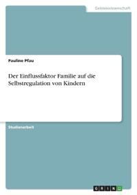 Der Einflussfaktor Familie auf die Selbstregulation von Kindern