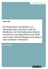 Die Wirksamkeit und Risiken von Methylphenidat. Inwiefern wirkt die Medikation mit Methylphenidat (Ritalin) bei Kindern und Jugendlichen mit ADHS und welche Nebenwirkungen bzw. Risiken sind mit Ritalin verbunden?