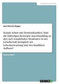 Soziale Arbeit mit Demenzkranken. Sind die bisherigen Konzepte anschlussfähig an den sich wandelnden Strukturen in der Gesellschaft bezüglich der Lebenserwartung und des familiären Aufbaus?