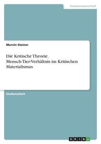 Die Kritische Theorie. Mensch-Tier-Verhältnis im Kritischen Materialismus