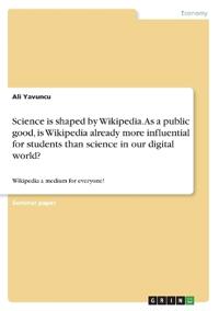 Science is shaped by Wikipedia. As a public good, is Wikipedia already more influential for students than science in our digital world?
