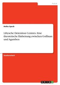 Libysche Detention Centres. Eine theoretische Einbettung zwischen Goffman und Agamben