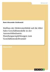 Einfluss der Elektromobilität auf die After Sales Geschäftsmodelle in der Automobilindustrie. Handlungsempfehlungen zum Geschäftsmodellwandel