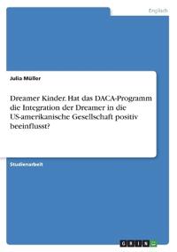 Dreamer Kinder. Hat das DACA-Programm die Integration der Dreamer in die US-amerikanische Gesellschaft positiv beeinflusst?