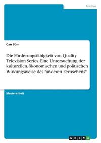 Die Förderungsfähigkeit von Quality Television Series. Eine Untersuchung der kulturellen, ökonomischen und politischen Wirkungsweise des "anderen Fernsehens"
