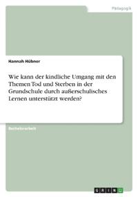 Wie kann der kindliche Umgang mit den Themen Tod und Sterben in der Grundschule durch außerschulisches Lernen unterstützt werden?