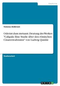 Oderint dum metuant. Deutung des Werkes "Caligula: Eine Studie über den römischen Cäsarenwahnsinn" von Ludwig Quidde