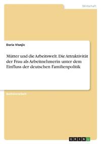 Mütter und die Arbeitswelt. Die Attraktivität der Frau als Arbeitnehmerin unter dem Einfluss der deutschen Familienpolitik