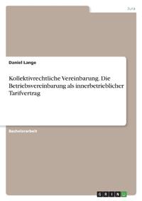 Kollektivrechtliche Vereinbarung. Die Betriebsvereinbarung als innerbetrieblicher Tarifvertrag