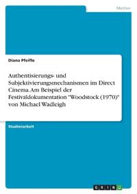 Authentisierungs- und Subjektivierungsmechanismen im Direct Cinema. Am Beispiel der Festivaldokumentation "Woodstock (1970)" von Michael Wadleigh