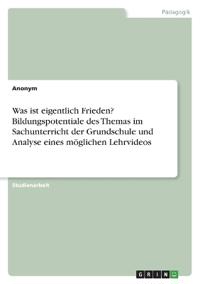 Was ist eigentlich Frieden? Bildungspotentiale des Themas im Sachunterricht der Grundschule und Analyse eines möglichen Lehrvideos