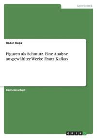 Figuren als Schmutz. Eine Analyse ausgewählter Werke Franz Kafkas