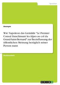 Wie Napoleon das Gemälde "Le Premier Consul franchissant les Alpes au col du Grand-Saint-Bernard" zur Beeinflussung der öffentlichen Meinung bezüglich seiner Person nutzt