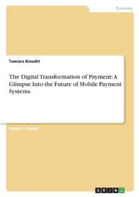 The Digital Transformation of Payment: A Glimpse Into the Future of Mobile Payment Systems