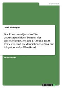 Der Romeo-und-Julia-Stoff in deutschsprachigen Dramen des Epochenumbruchs um 1770 und 1800. Inwiefern sind die deutschen Dramen nur Adaptionen des Klassikers?