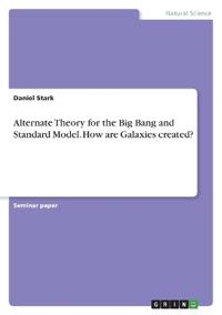 Alternate Theory for the Big Bang and Standard Model. How are Galaxies created?