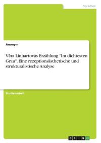 V¿ra Linhartovás Erzählung "Im dichtesten Grau". Eine rezeptionsästhetische und strukturalistische Analyse