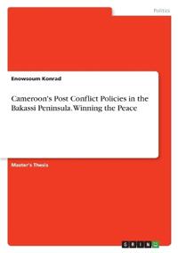 Cameroon's Post Conflict Policies in the Bakassi Peninsula. Winning the Peace