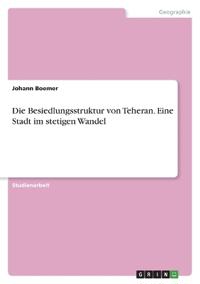 Die Besiedlungsstruktur von Teheran. Eine Stadt im stetigen Wandel