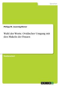 Wahl der Worte. Ovidischer Umgang mit den Makeln der Frauen