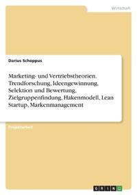 Marketing- und Vertriebstheorien. Trendforschung, Ideengewinnung, Selektion und Bewertung, Zielgruppenfindung, Hakenmodell, Lean Startup, Markenmanagement