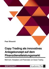 Copy Trading als innovatives Anlagekonzept auf dem Finanzdienstleistungsmarkt. Mehrwert, Akzeptanz und Potenziale von Social Trading