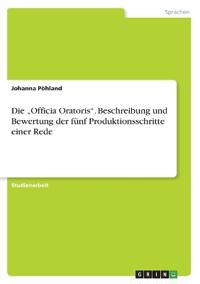 Die "Officia Oratoris". Beschreibung und Bewertung der fünf Produktionsschritte einer Rede