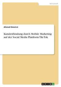 Kundenbindung durch Mobile Marketing auf der Social Media Plattform Tik-Tok