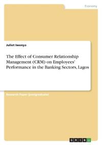 The Effect of Consumer Relationship Management (CRM) on Employees' Performance in the Banking Sectors, Lagos