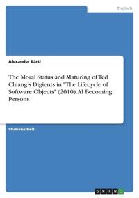 The Moral Status and Maturing of Ted Chiang's Digients in "The Lifecycle of Software Objects" (2010). AI Becoming Persons
