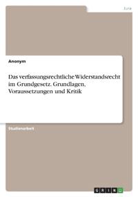 Das verfassungsrechtliche Widerstandsrecht im Grundgesetz. Grundlagen, Voraussetzungen und Kritik