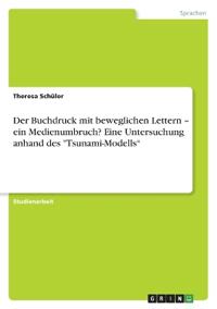 Der Buchdruck mit beweglichen Lettern - ein Medienumbruch? Eine Untersuchung anhand des "Tsunami-Modells"