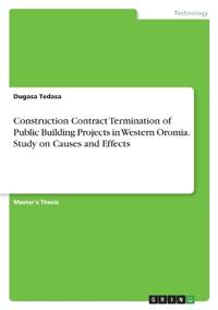 Construction Contract Termination of Public Building Projects in Western Oromia. Study on Causes and Effects