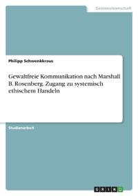 Gewaltfreie Kommunikation nach Marshall B. Rosenberg. Zugang zu systemisch ethischem Handeln
