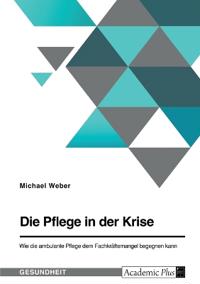Die Pflege in der Krise. Wie die ambulante Pflege dem Fachkräftemangel begegnen kann
