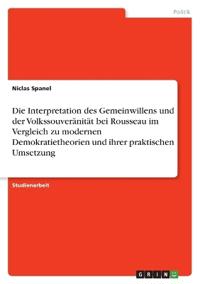 Die Interpretation des Gemeinwillens und der Volkssouveränität bei Rousseau im Vergleich zu modernen Demokratietheorien und ihrer praktischen Umsetzung