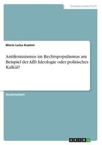 Antifeminismus im Rechtspopulismus am Beispiel der AfD. Ideologie oder politisches Kalkül?