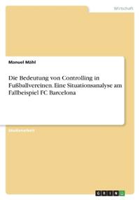 Die Bedeutung von Controlling in Fußballvereinen. Eine Situationsanalyse am Fallbeispiel FC Barcelona