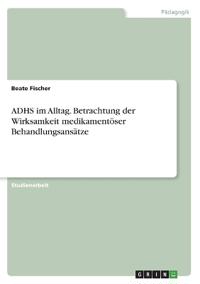 ADHS im Alltag. Betrachtung der Wirksamkeit medikamentöser Behandlungsansätze