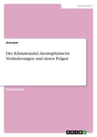 Der Klimawandel. Atomsphärische Veränderungen und deren Folgen