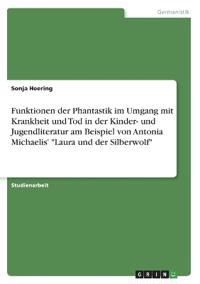 Funktionen der Phantastik im Umgang mit Krankheit und Tod in der Kinder- und Jugendliteratur am Beispiel von Antonia Michaelis' "Laura und der Silberwolf"