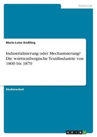 Industrialisierung oder Mechanisierung? Die württembergische Textilindustrie von 1800 bis 1870