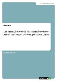 Die Menschenwürde als Maßstab sozialer Arbeit im Spiegel der europäischen Union