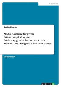 Mediale Aufbereitung von Erinnerungskultur und Erfahrungsgeschichte in den sozialen Medien. Der Instagram-Kanal "eva.stories"