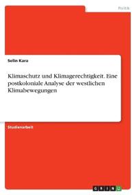 Klimaschutz und Klimagerechtigkeit. Eine postkoloniale Analyse der westlichen Klimabewegungen