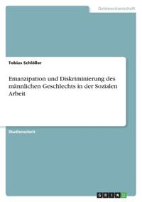 Emanzipation und Diskriminierung des männlichen Geschlechts in der Sozialen Arbeit