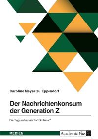 Der Nachrichtenkonsum der Generation Z. Die Tagesschau als TikTok-Trend?