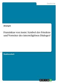 Franziskus von Assisi. Symbol des Friedens und Vorreiter des interreligiösen Dialoges?
