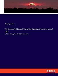 The Unrepealed General Acts of the Governor General in Council, 1882